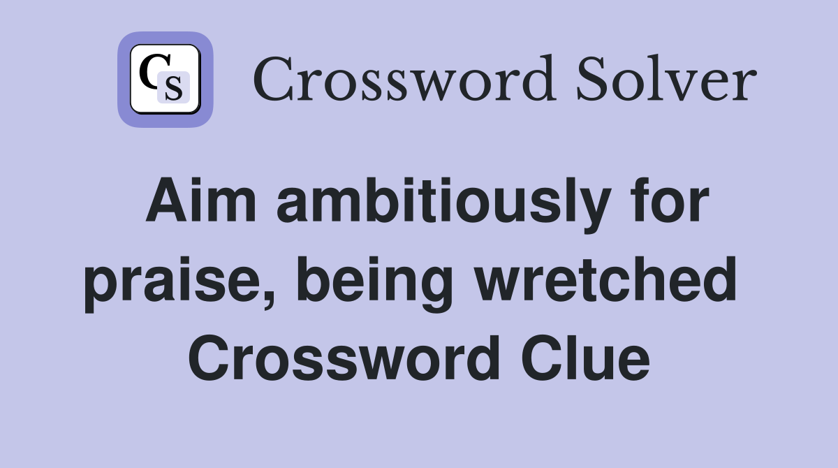 Aim ambitiously for praise, being wretched  Crossword Clue