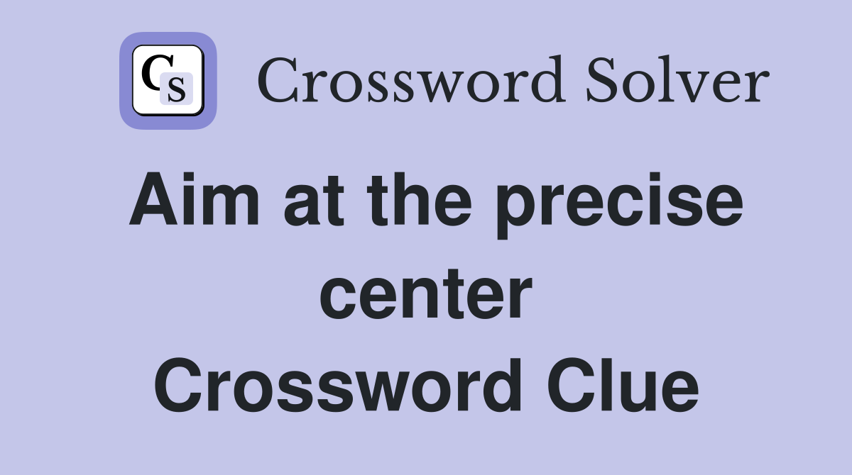 Aim at the precise center Crossword Clue