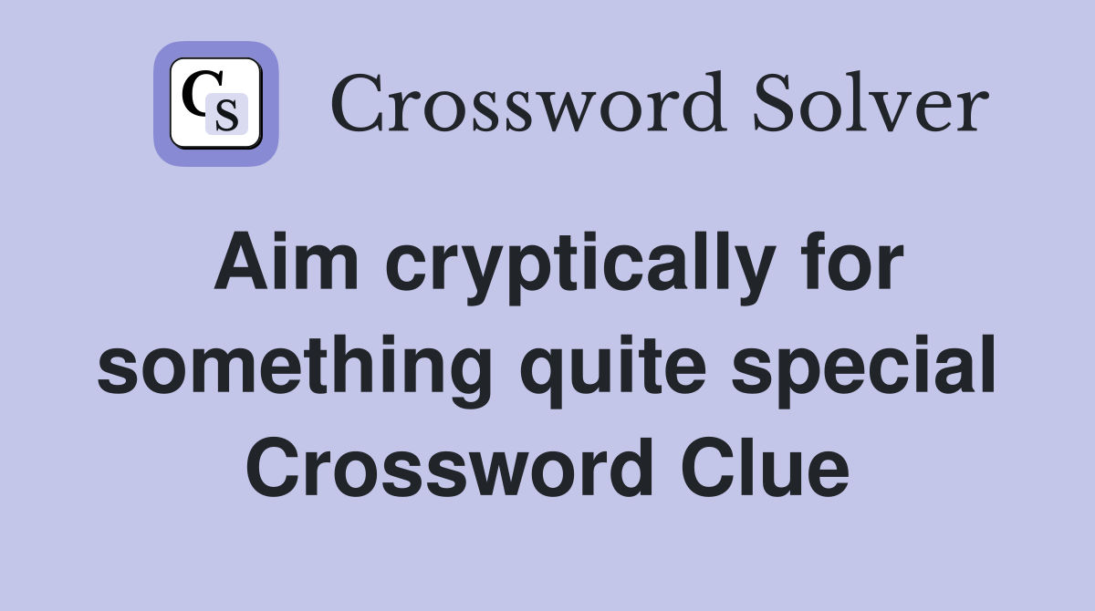 Aim cryptically for something quite special Crossword Clue