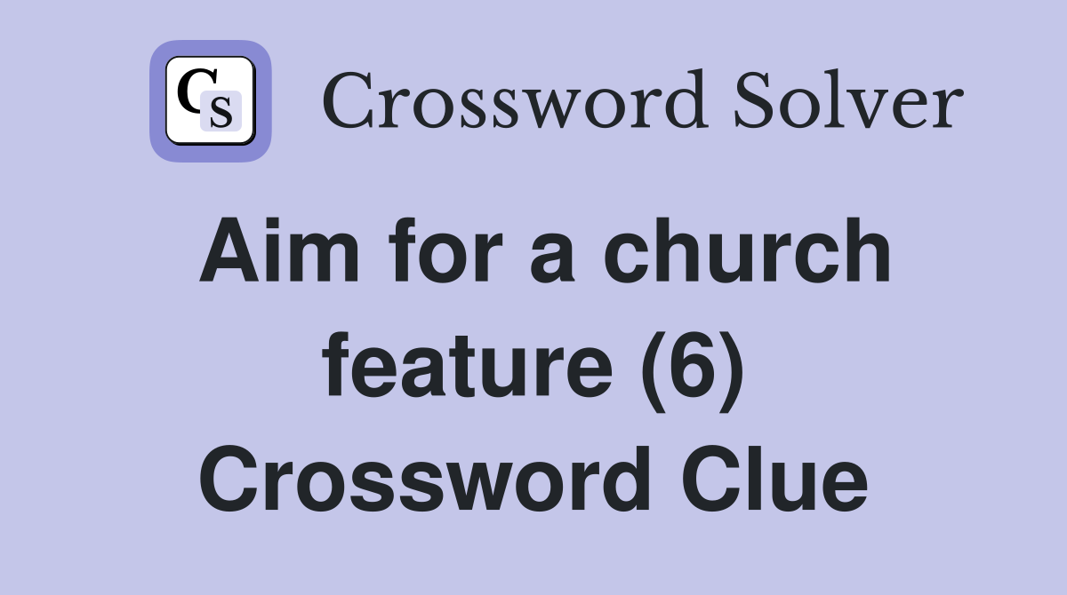 Aim for a church feature (6) Crossword Clue