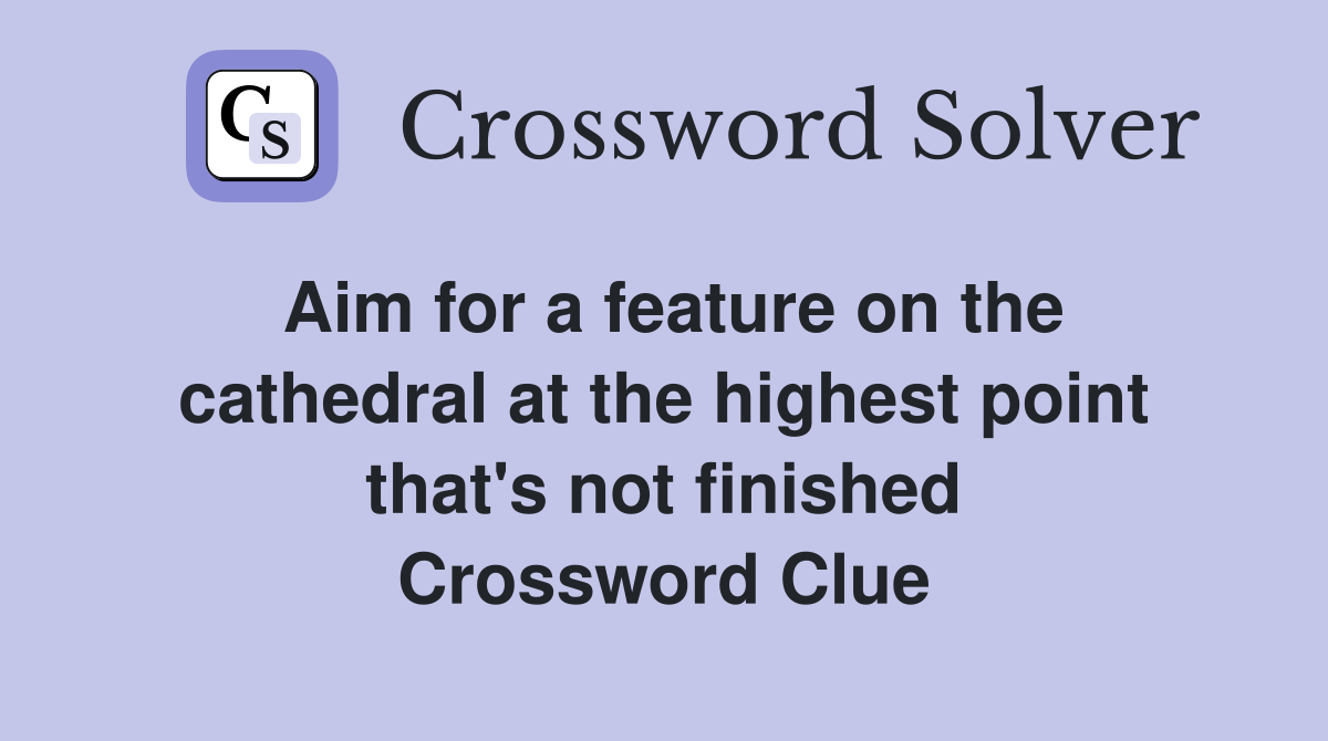 Aim for a feature on the cathedral at the highest point that's not finished Crossword Clue