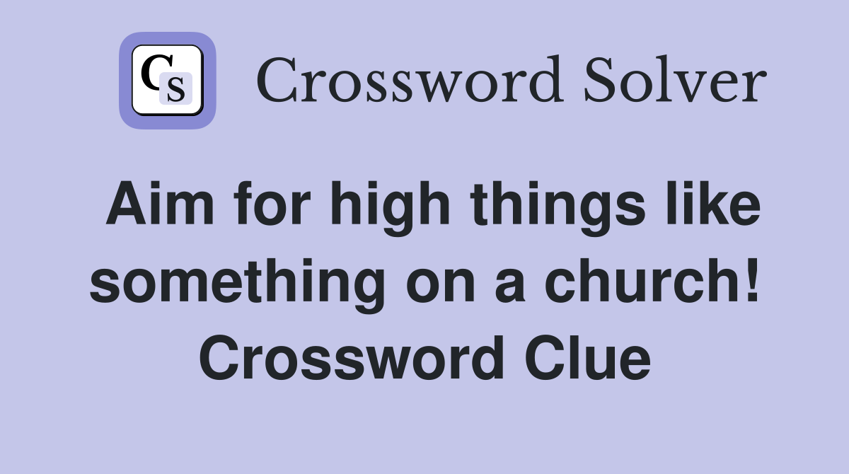 Aim for high things like something on a church! Crossword Clue