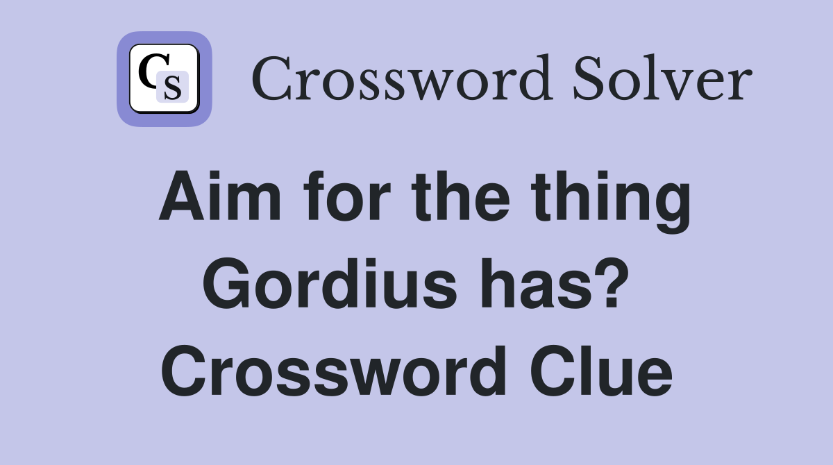 Aim for the thing Gordius has? Crossword Clue