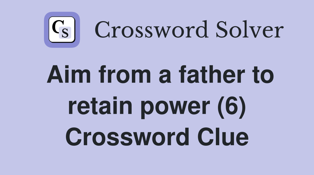Aim from a father to retain power (6) Crossword Clue
