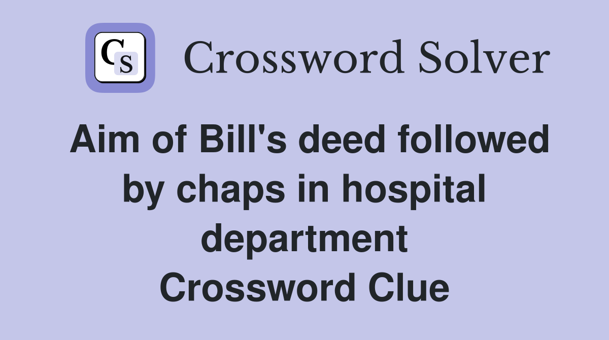 Aim of Bill's deed followed by chaps in hospital department Crossword Clue