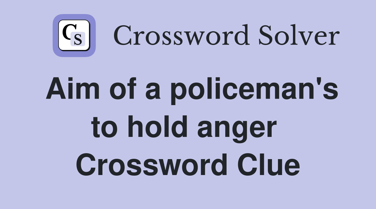 Aim of a policeman's to hold anger  Crossword Clue