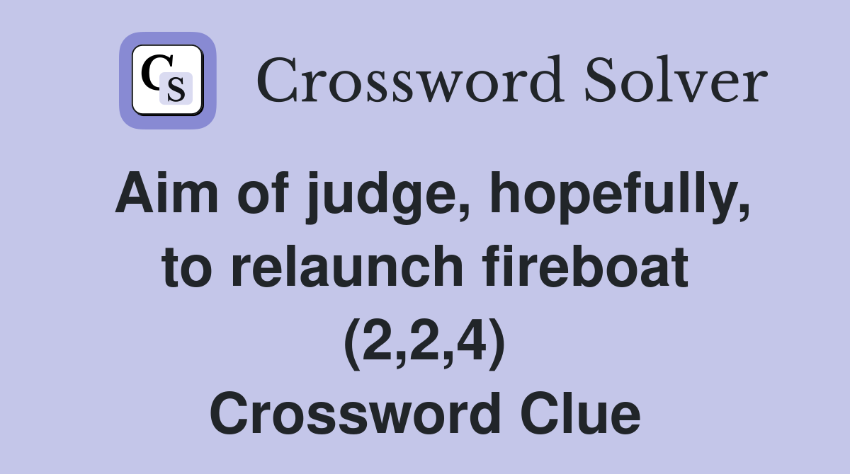 Aim of judge, hopefully, to relaunch fireboat (2,2,4) Crossword Clue
