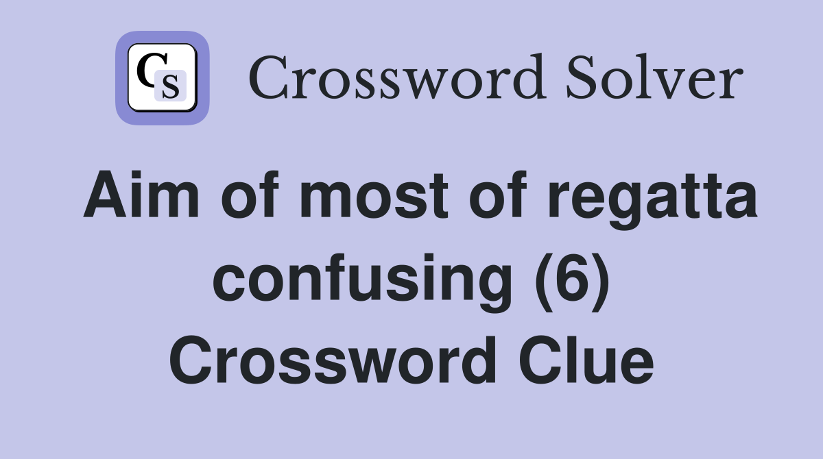 Aim of most of regatta confusing (6) Crossword Clue
