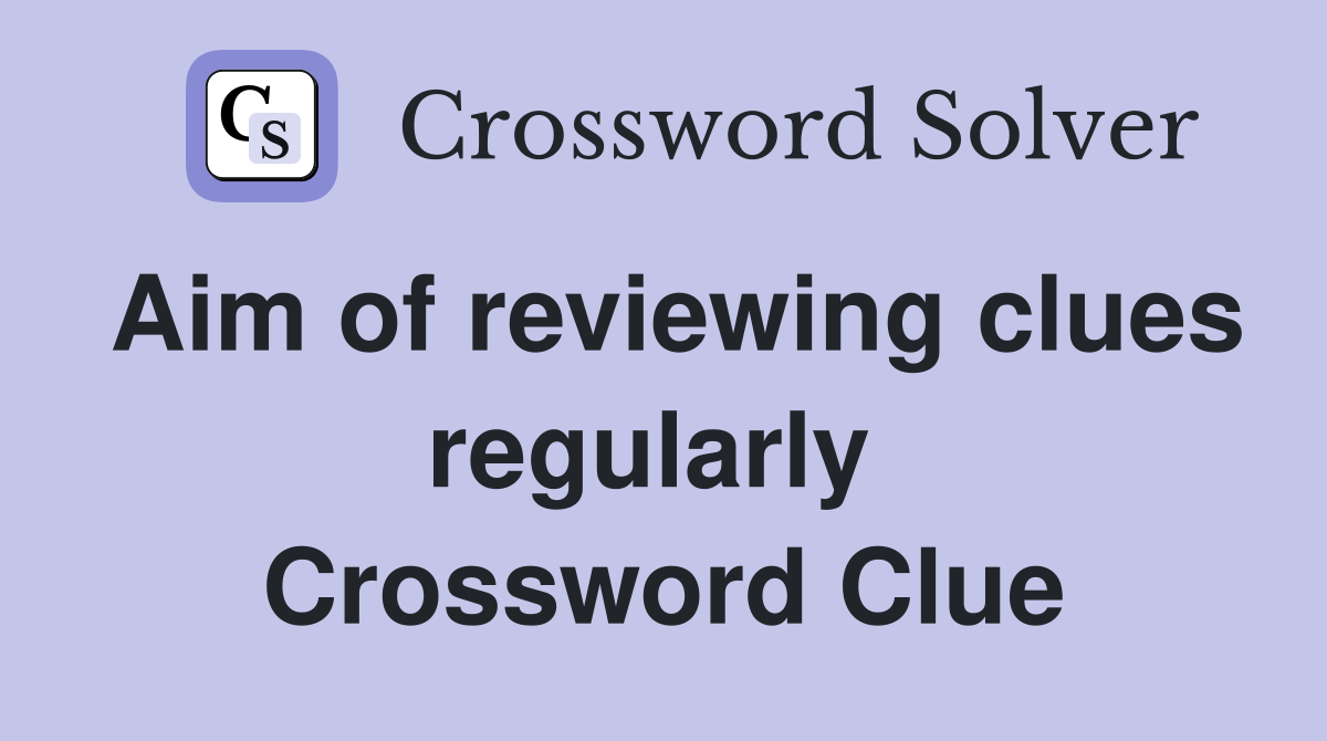 Aim of reviewing clues regularly  Crossword Clue
