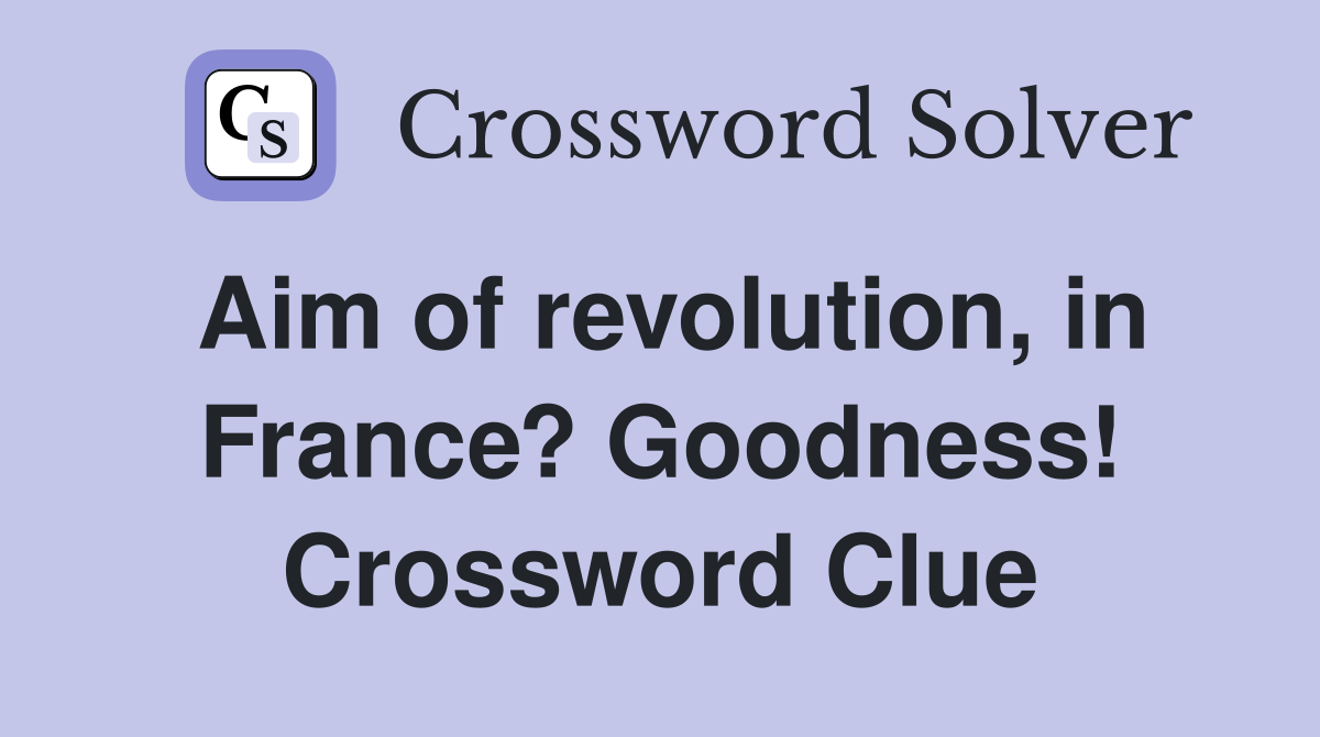 Aim of revolution, in France? Goodness! Crossword Clue