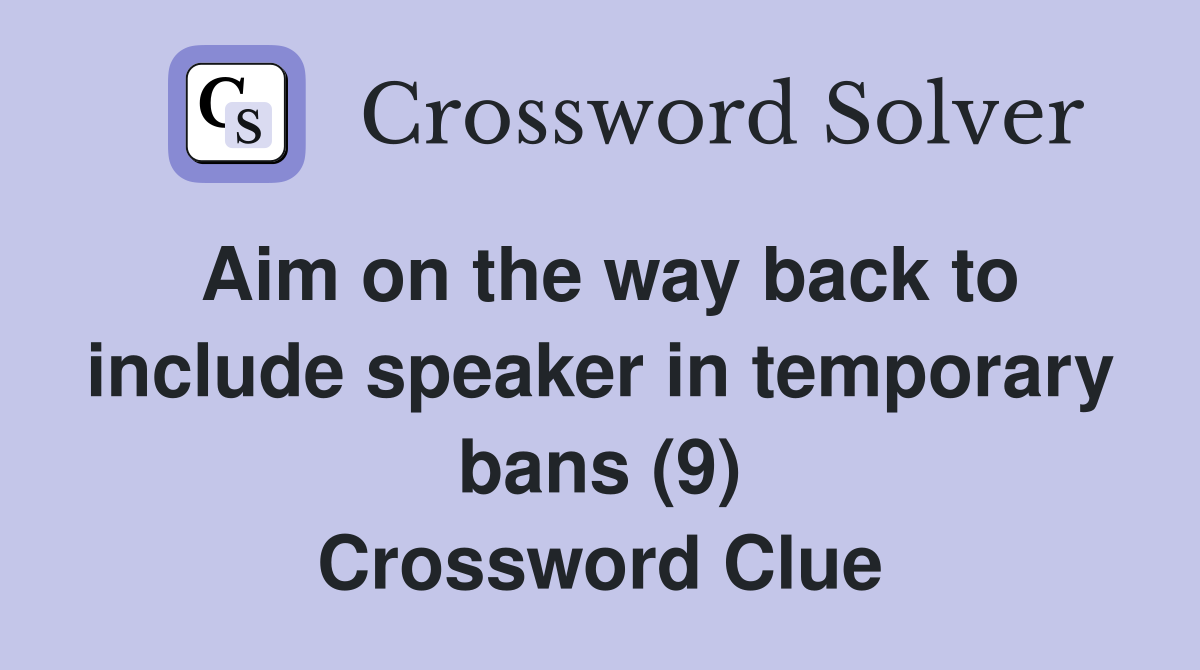 Aim on the way back to include speaker in temporary bans (9) Crossword Clue