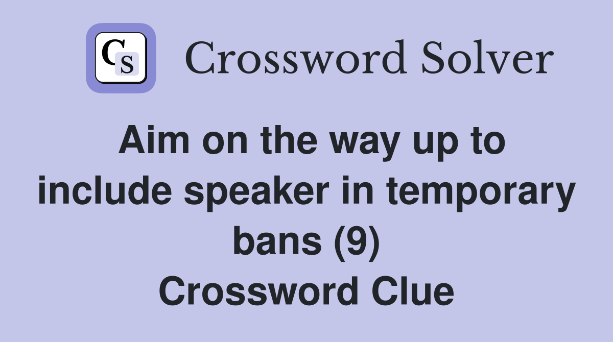 Aim on the way up to include speaker in temporary bans (9) Crossword Clue