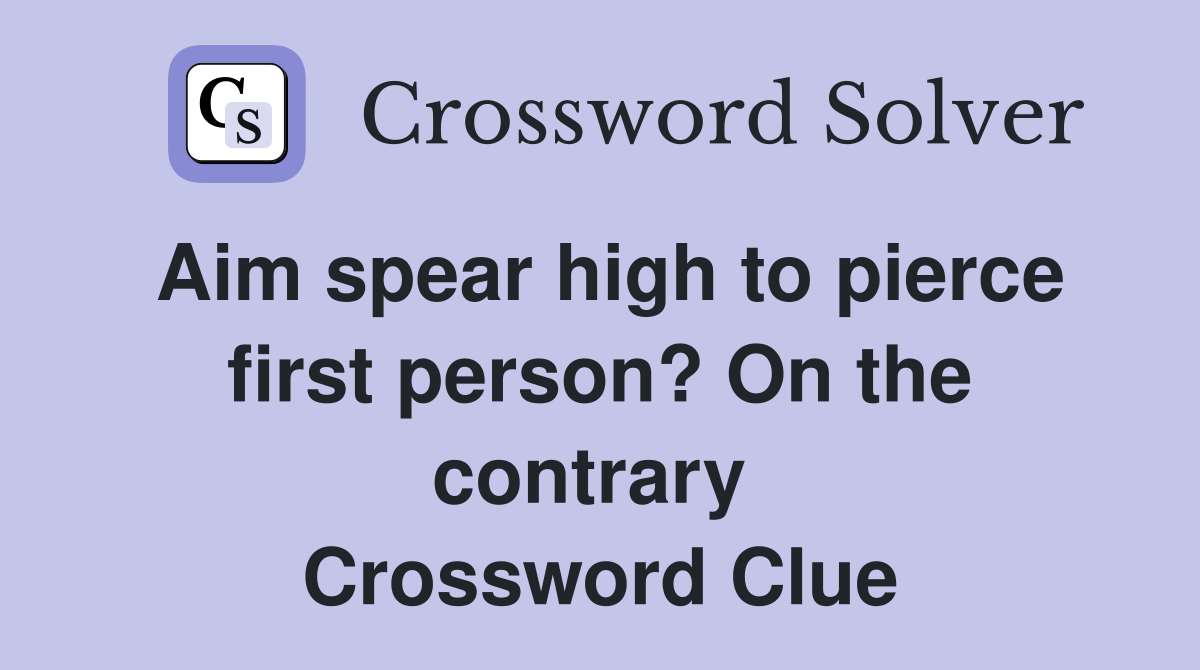 Aim spear high to pierce first person? On the contrary  Crossword Clue
