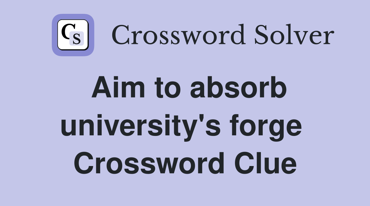Aim to absorb university's forge  Crossword Clue