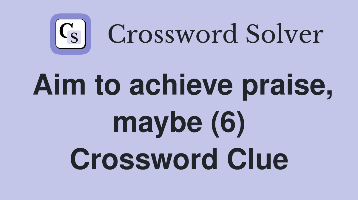 Aim to achieve praise, maybe (6) Crossword Clue