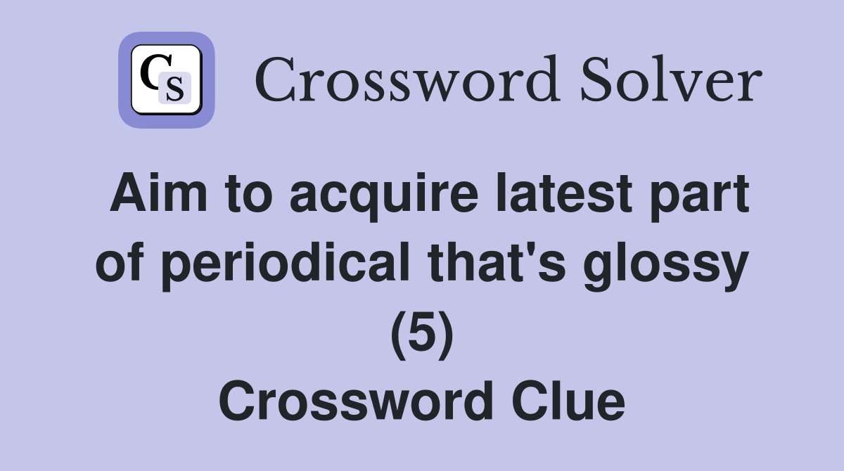 Aim to acquire latest part of periodical that's glossy (5) Crossword Clue