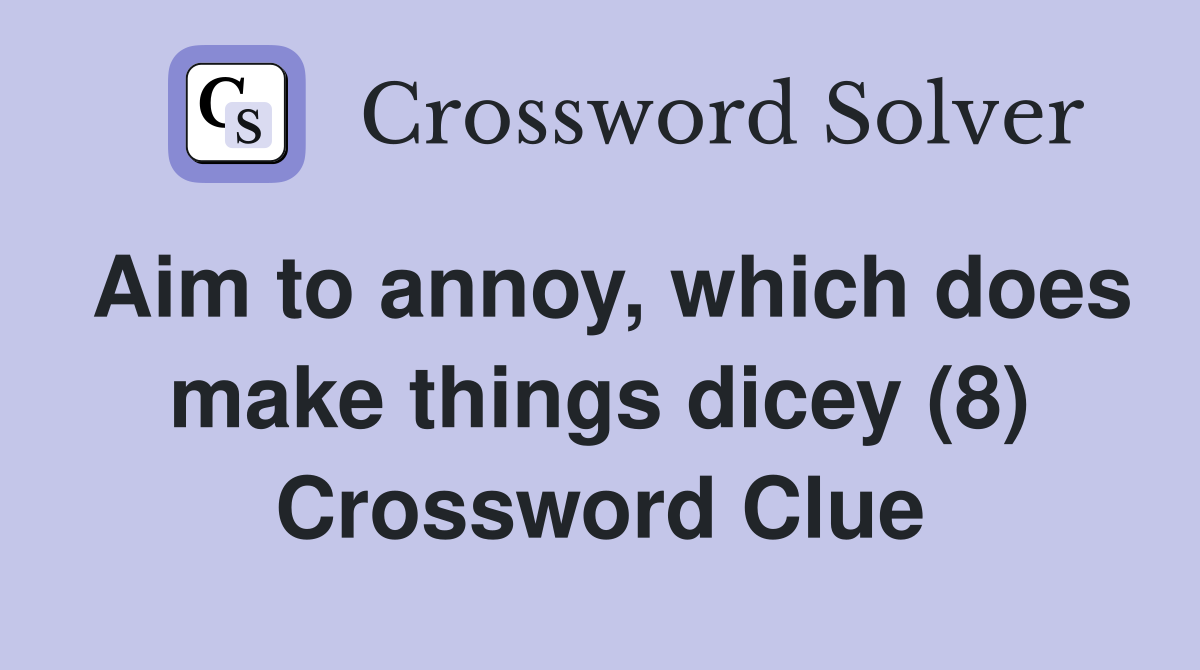 Aim to annoy, which does make things dicey (8) Crossword Clue