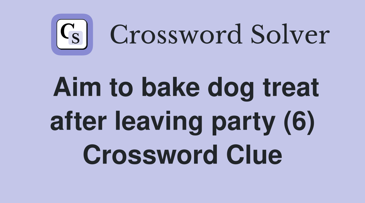 Aim to bake dog treat after leaving party (6) Crossword Clue