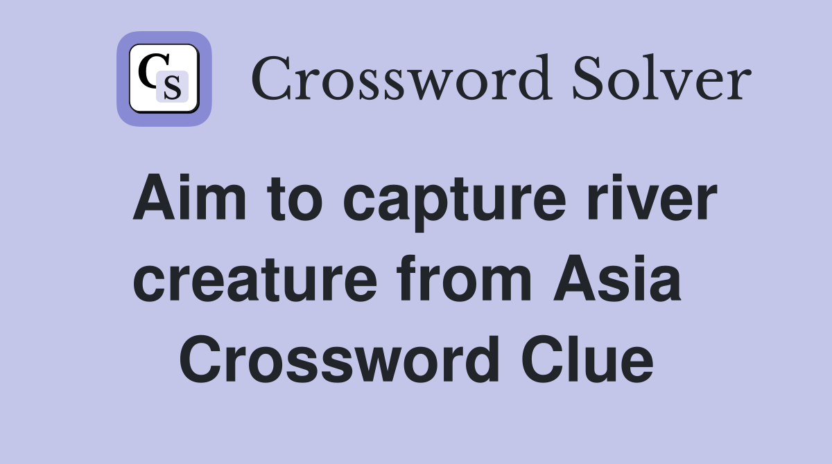 Aim to capture river creature from Asia  Crossword Clue
