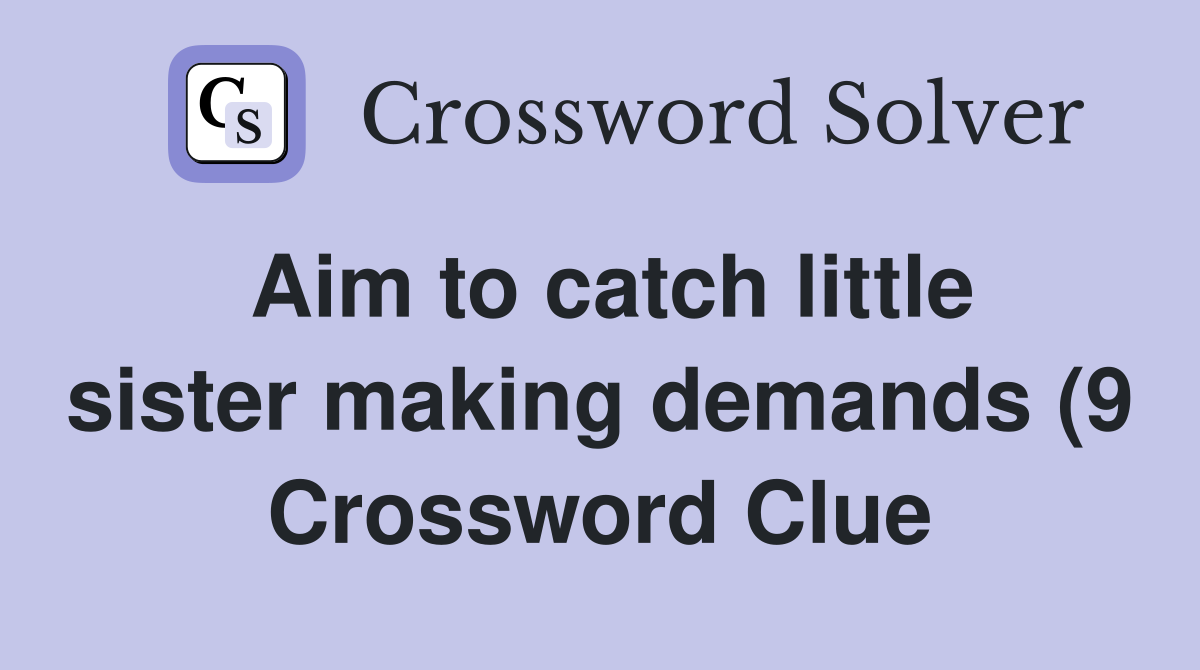 Aim to catch little sister making demands (9) Crossword Clue Answers Aim to catch little sister making demands (9) Crossword Clue Answers