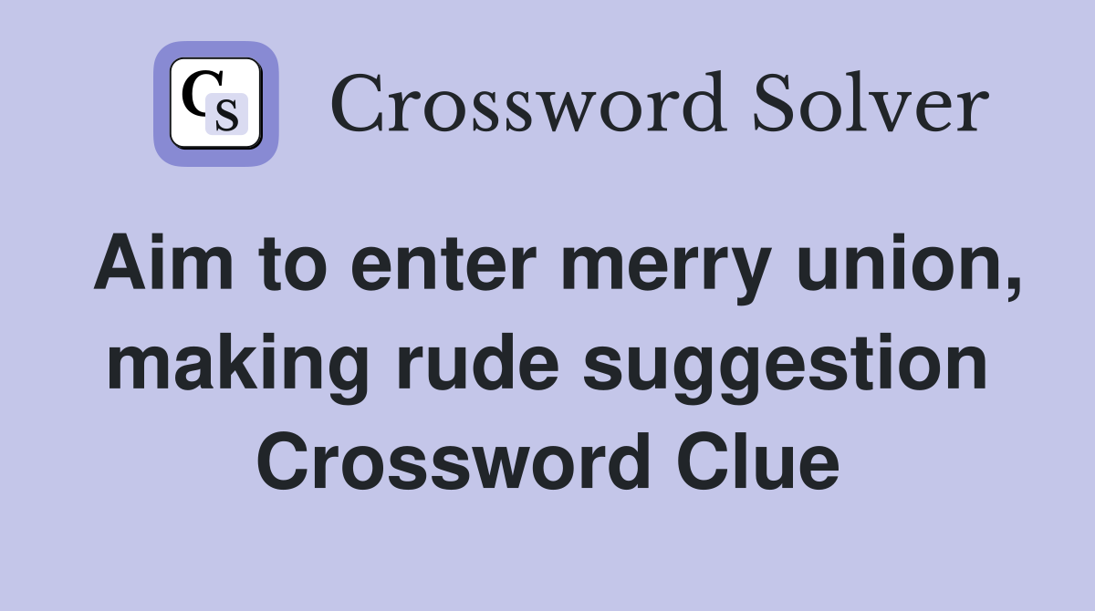 Aim to enter merry union, making rude suggestion Crossword Clue