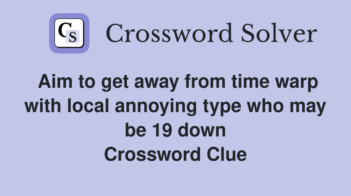 Aim to get away from time warp with local annoying type who may be 19 down Crossword Clue