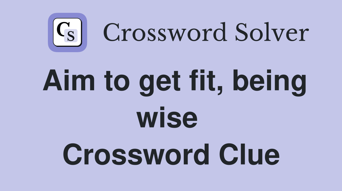 Aim to get fit, being wise  Crossword Clue