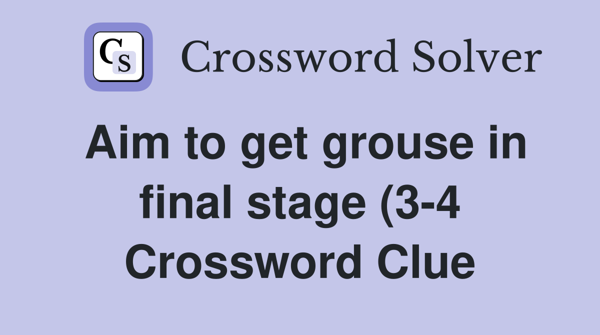 Aim to get grouse in final stage (3 4) Crossword Clue Answers Aim to get grouse in final stage (3 4) Crossword Clue Answers
