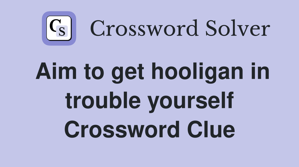 Aim to get hooligan in trouble yourself Crossword Clue