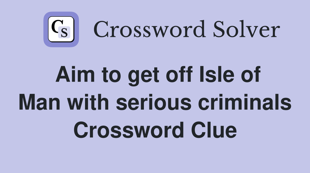 Aim to get off Isle of Man with serious criminals Crossword Clue