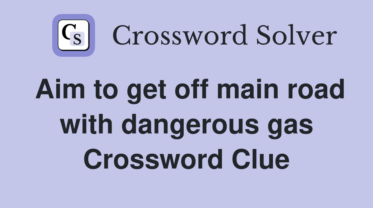 Aim to get off main road with dangerous gas Crossword Clue