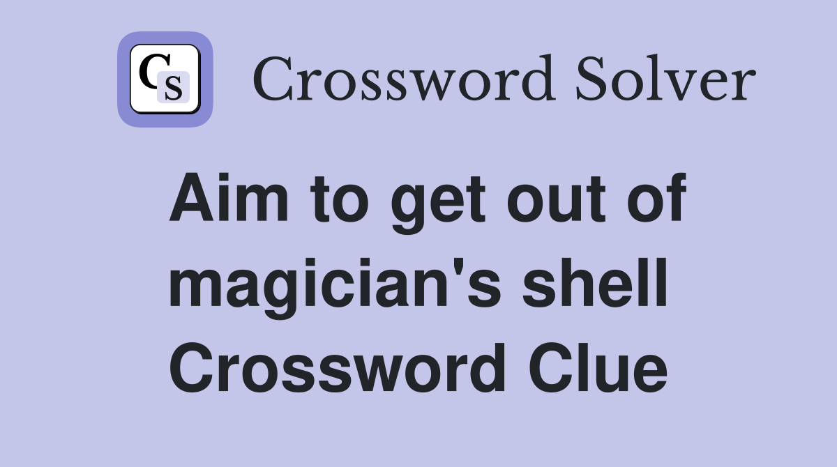 Aim to get out of magician's shell Crossword Clue