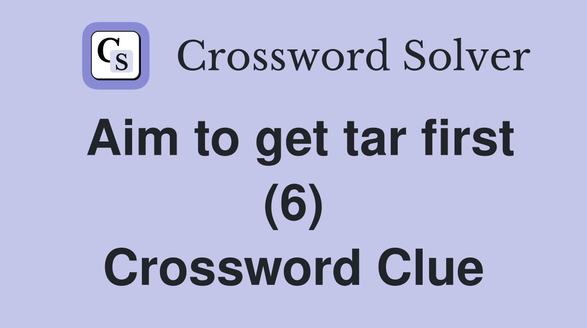 Aim to get tar first (6) Crossword Clue