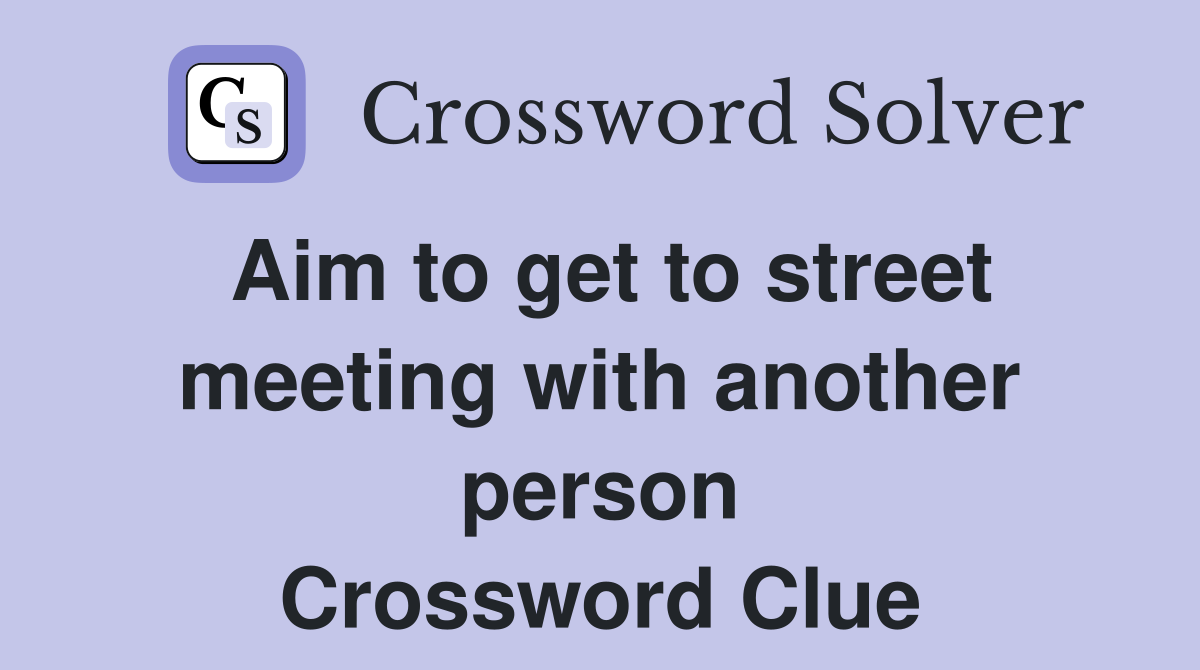 Aim to get to street meeting with another person Crossword Clue