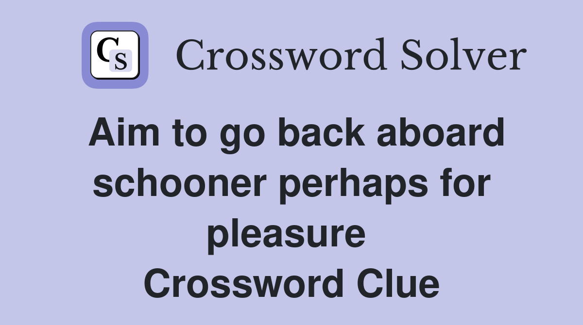 Aim to go back aboard schooner perhaps for pleasure  Crossword Clue