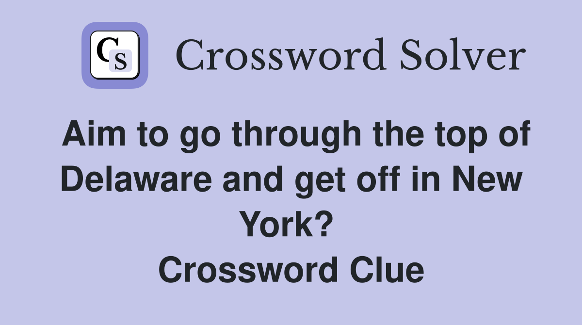 Aim to go through the top of Delaware and get off in New York?  Crossword Clue