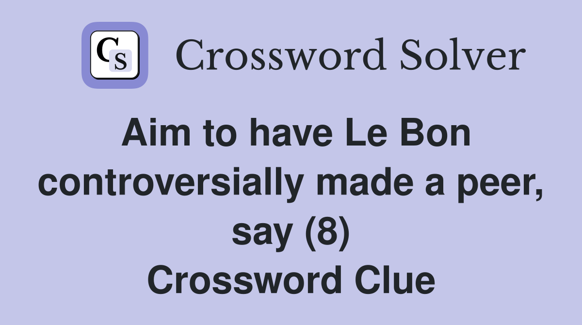 Aim to have Le Bon controversially made a peer, say (8) Crossword Clue
