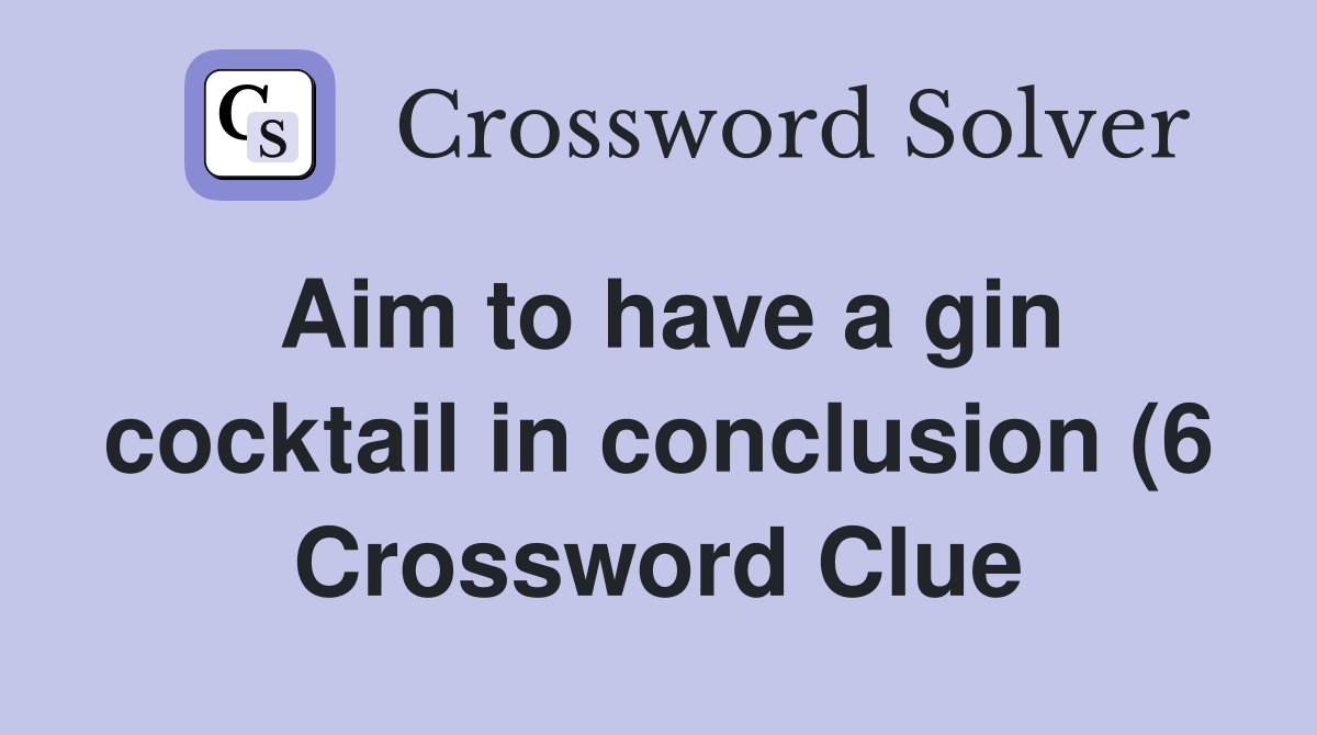 Aim to have a gin cocktail in conclusion (6) Crossword Clue Answers Aim to have a gin cocktail in conclusion (6) Crossword Clue Answers