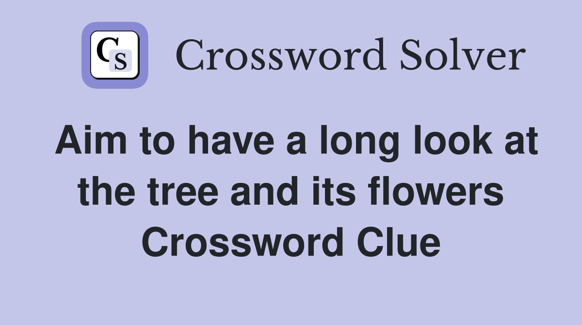 Aim to have a long look at the tree and its flowers Crossword Clue