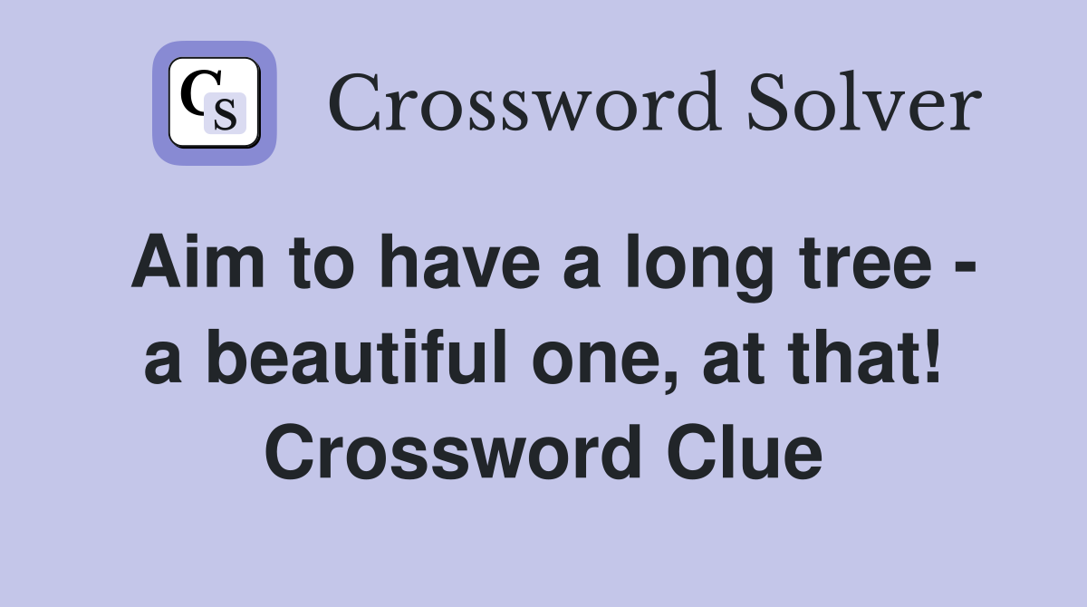 Aim to have a long tree - a beautiful one, at that! Crossword Clue