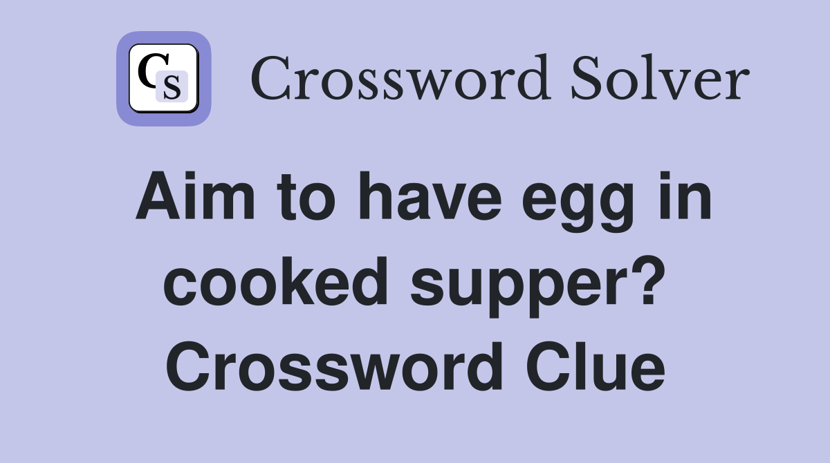 Aim to have egg in cooked supper? Crossword Clue