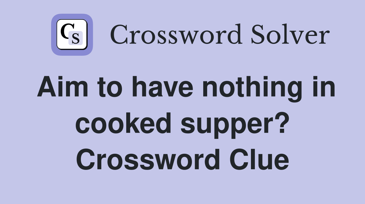 Aim to have nothing in cooked supper? Crossword Clue