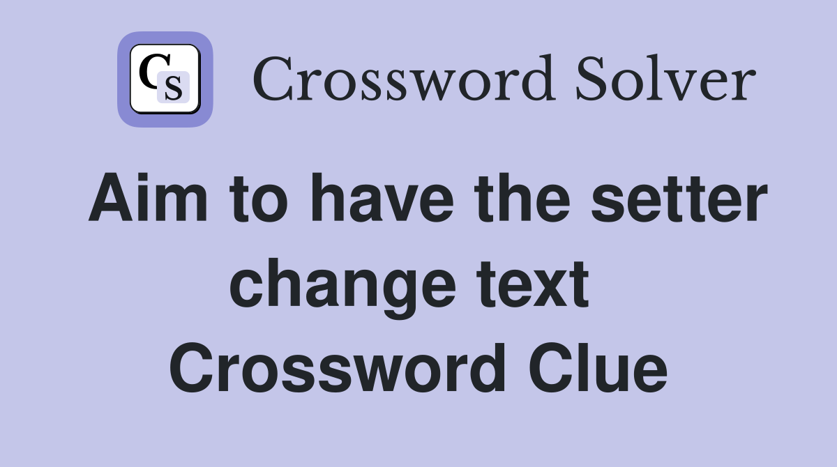 Aim to have the setter change text  Crossword Clue