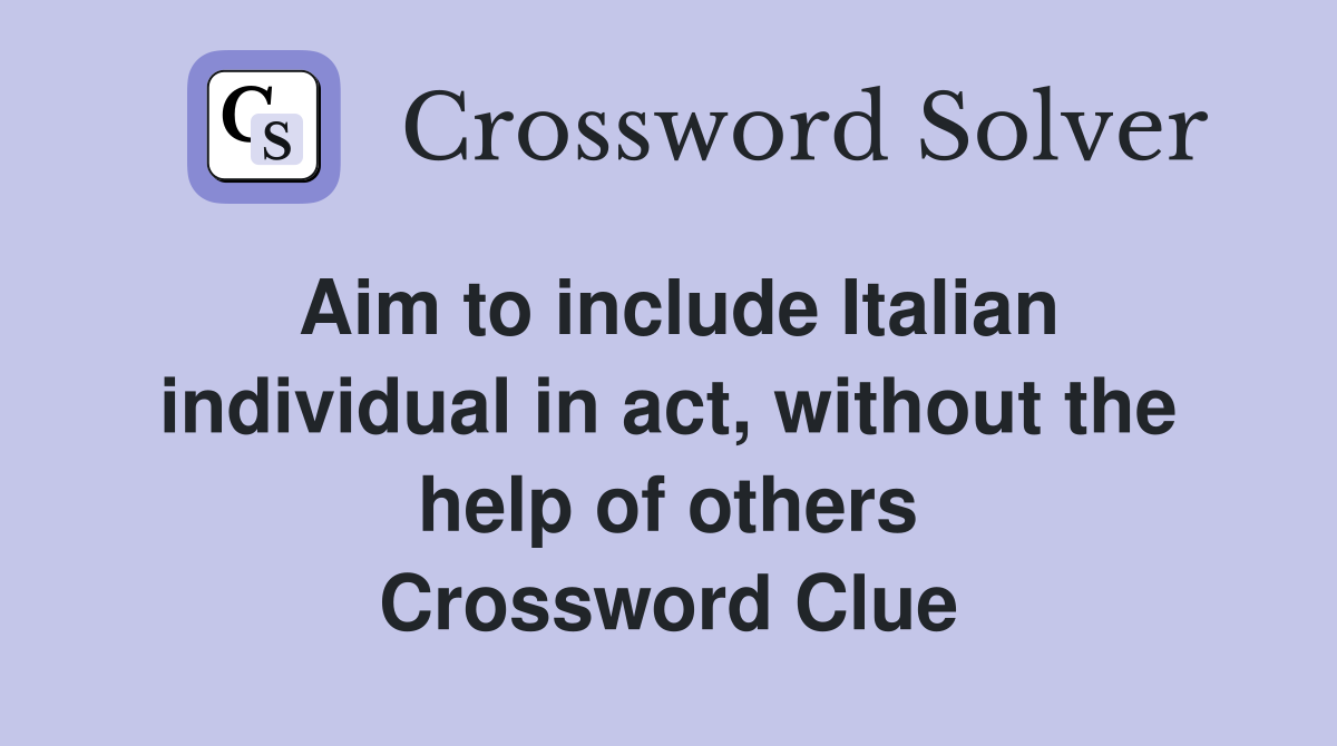 Aim to include Italian individual in act, without the help of others Crossword Clue
