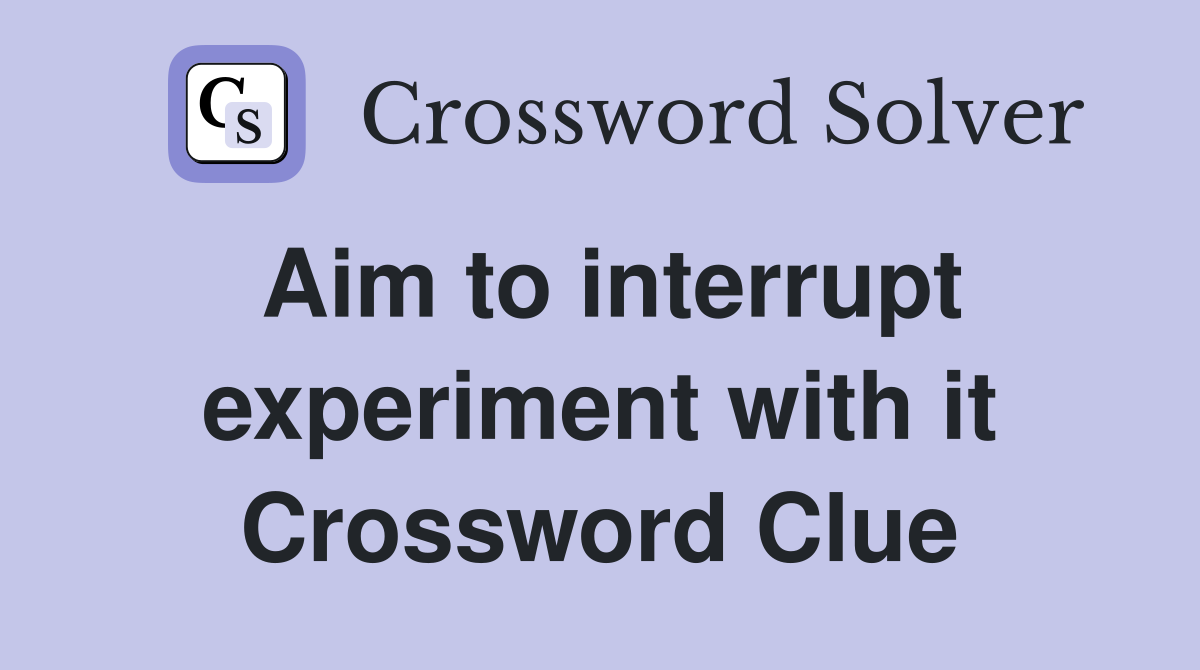 Aim to interrupt experiment with it Crossword Clue