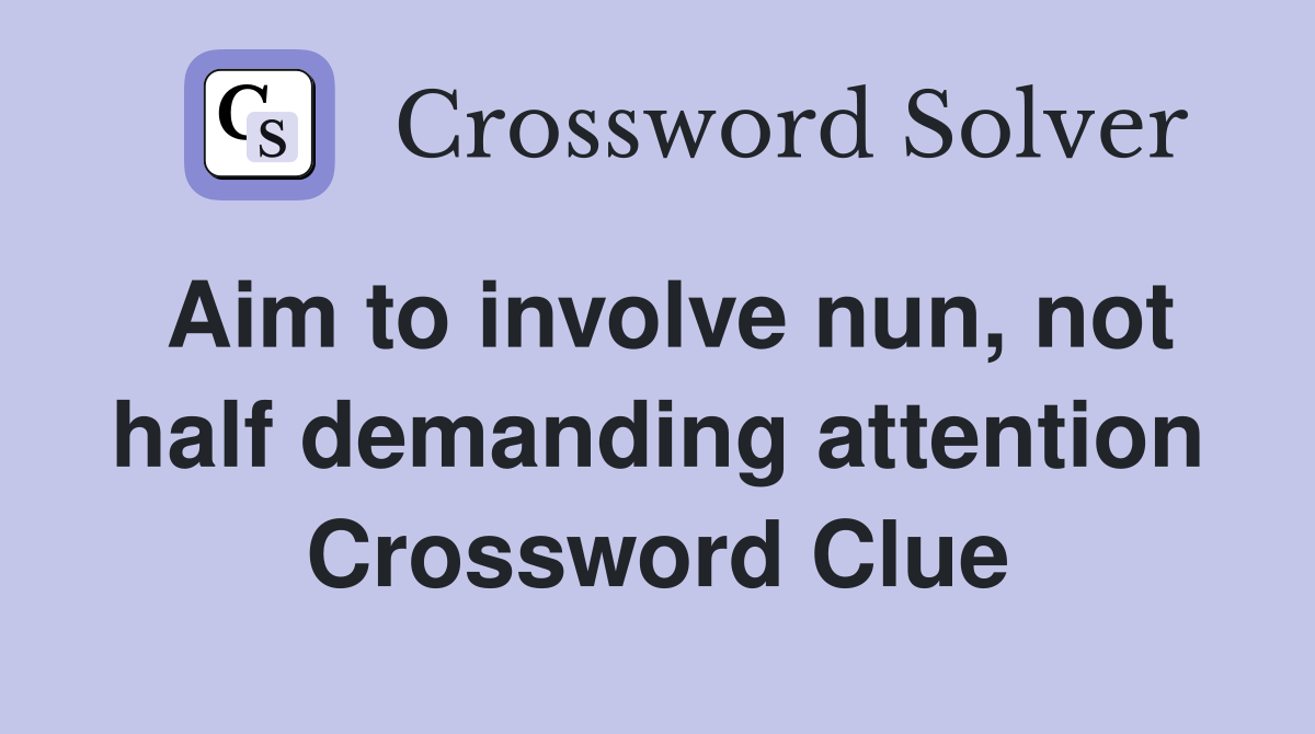 Aim to involve nun, not half demanding attention Crossword Clue