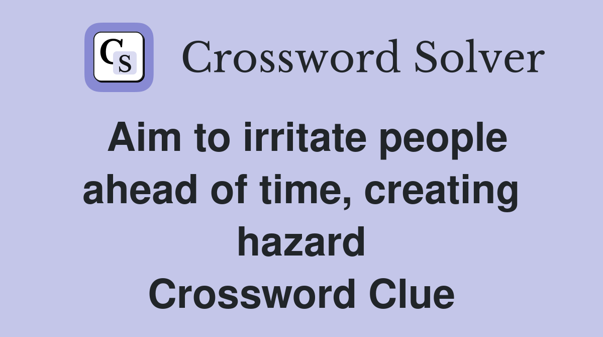Aim to irritate people ahead of time, creating hazard Crossword Clue