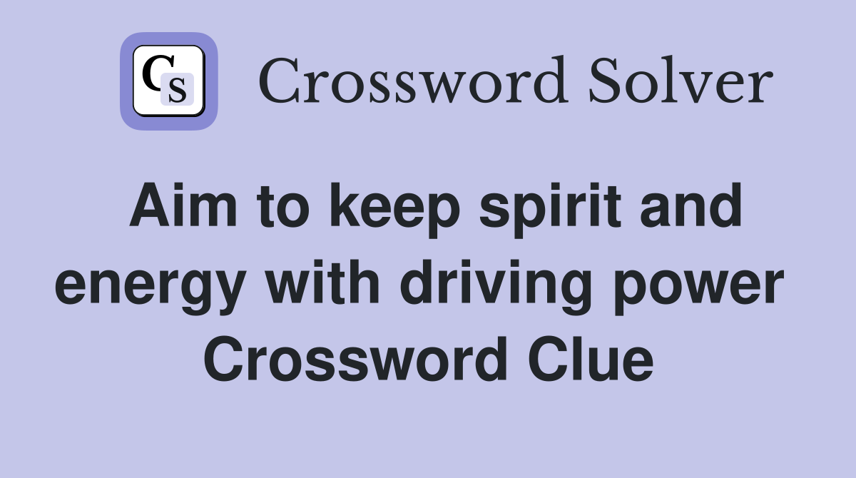 Aim to keep spirit and energy with driving power  Crossword Clue