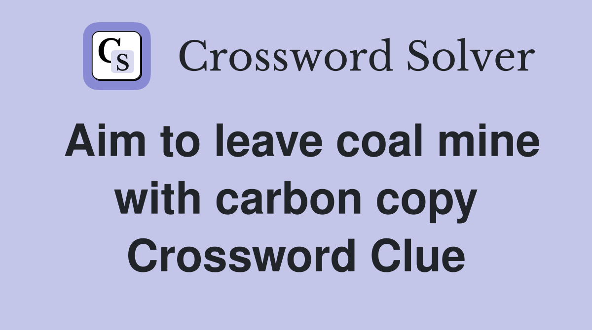 Aim to leave coal mine with carbon copy Crossword Clue