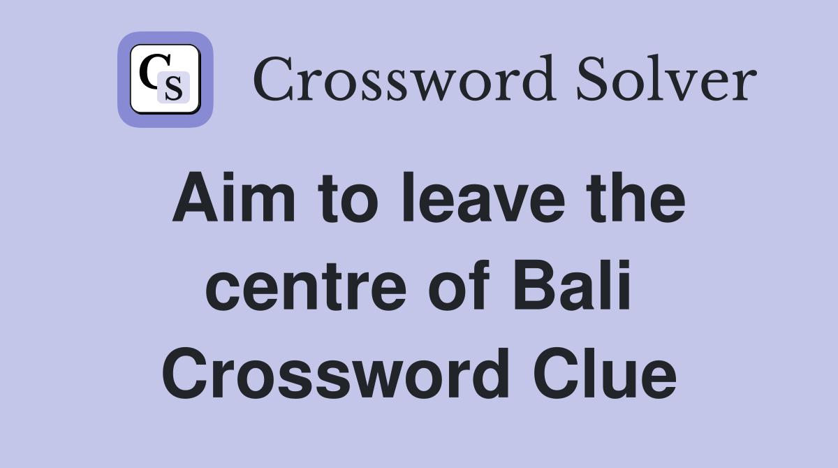 Aim to leave the centre of Bali Crossword Clue